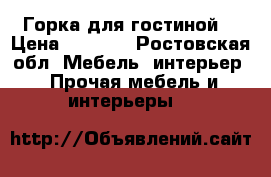 Горка для гостиной  › Цена ­ 8 000 - Ростовская обл. Мебель, интерьер » Прочая мебель и интерьеры   